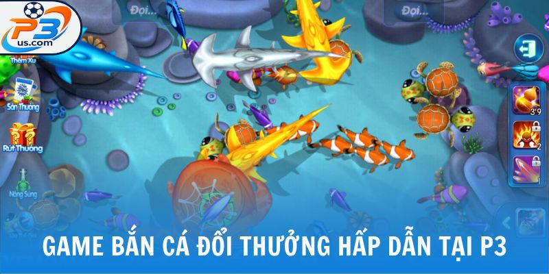 Một số game bắn cá đổi thưởng hấp dẫn tại P3