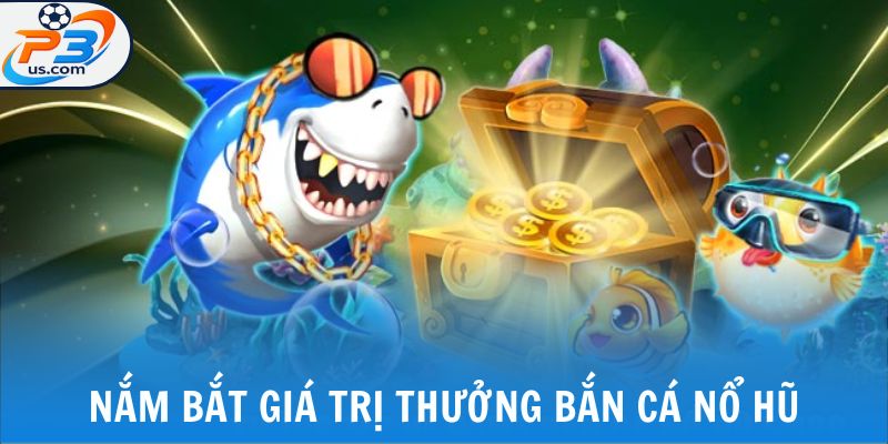 Nắm bắt giá trị thưởng bắn cá nổ hũ