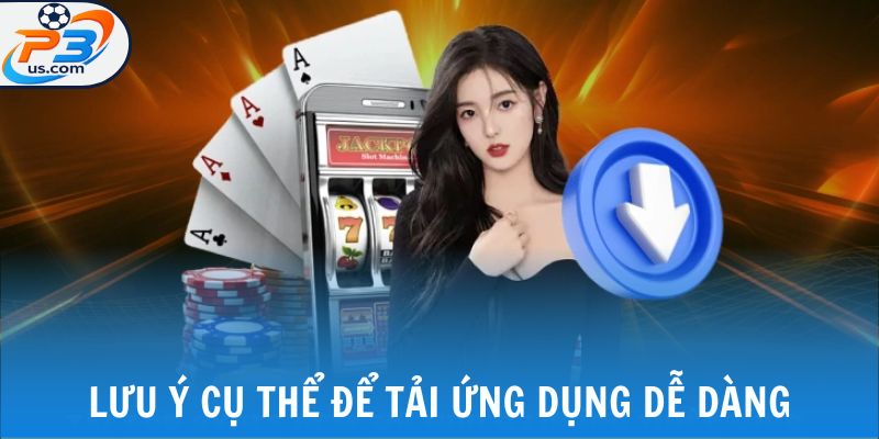Lưu ý cụ thể để tải ứng dụng dễ dàng
